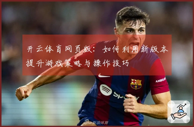 开云体育网页版：如何利用新版本提升游戏策略与操作技巧