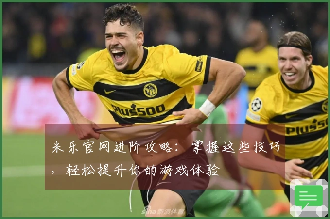 米乐官网进阶攻略：掌握这些技巧，轻松提升你的游戏体验