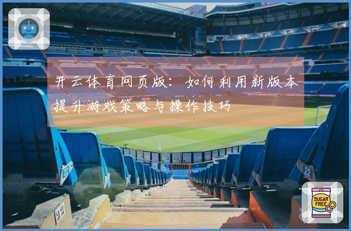 开云体育网页版：如何利用新版本提升游戏策略与操作技巧