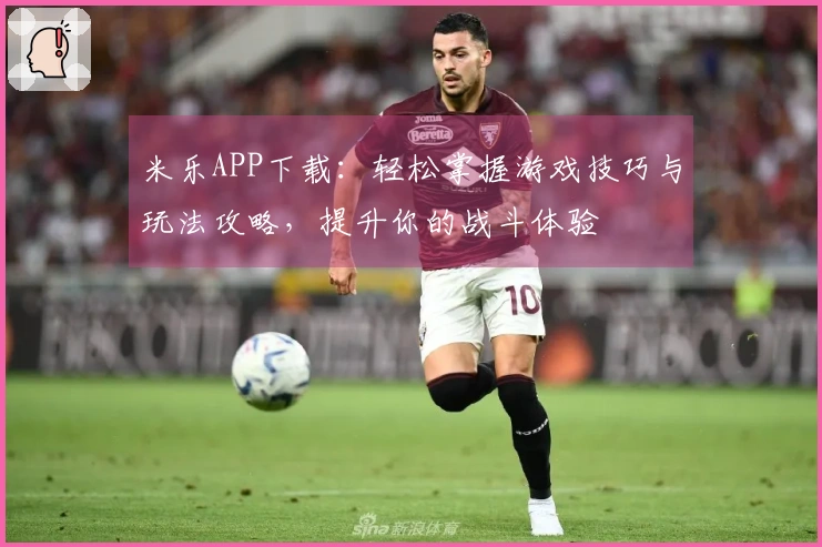 米乐APP下载：轻松掌握游戏技巧与玩法攻略，提升你的战斗体验