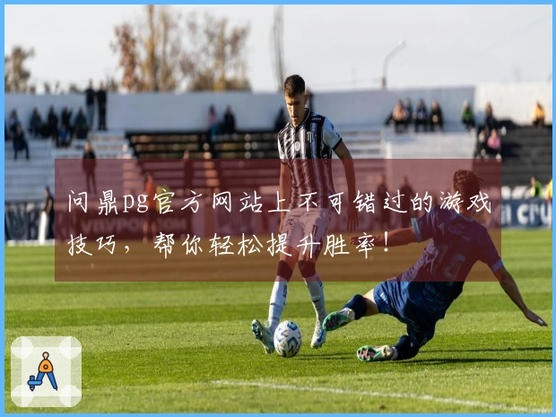 问鼎pg官方网站上不可错过的游戏技巧，帮你轻松提升胜率！